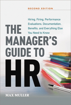 The Manager's Guide to HR: Hiring, Firing, Performance Evaluations, Documentation, Benefits, and Everything Else You Need to Know - Max Muller