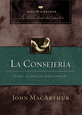 La Consejería: Cómo Aconsejar Bíblicamente - John F. Macarthur