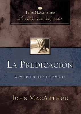 La Predicación: Cómo Predicar Bíblicamente - John F. Macarthur