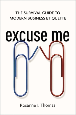 Excuse Me: The Survival Guide to Modern Business Etiquette - Rosanne Thomas