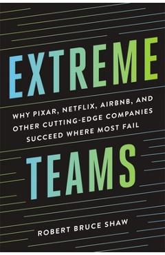 Coperta cărții 'Extreme Teams: Why Pixar, Netflix, Airbnb, and Other Cutting-Edge Companies Succeed Where Most Fail - Robert Bruce Shaw'