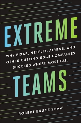 Coperta cărții 'Extreme Teams: Why Pixar, Netflix, Airbnb, and Other Cutting-Edge Companies Succeed Where Most Fail - Robert Bruce Shaw'