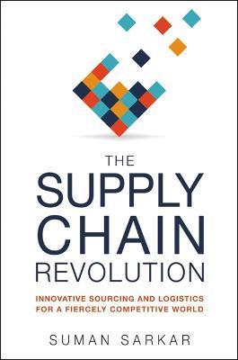The Supply Chain Revolution: Innovative Sourcing and Logistics for a Fiercely Competitive World - Suman Sarkar