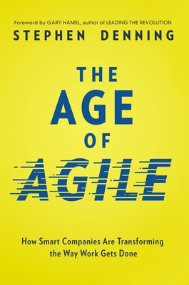 The Age of Agile: How Smart Companies Are Transforming the Way Work Gets Done - Stephen Denning