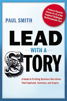 Lead with a Story: A Guide to Crafting Business Narratives That Captivate, Convince, and Inspire - Paul Smith