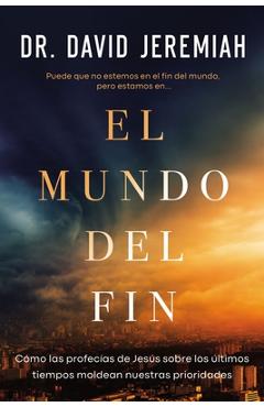 Coperta cărții 'El Mundo del Fin: Cómo Las Profecías de Jesús Sobre Los Últimos Tiempos Moldean Nuestras Prioridades - David Jeremiah'