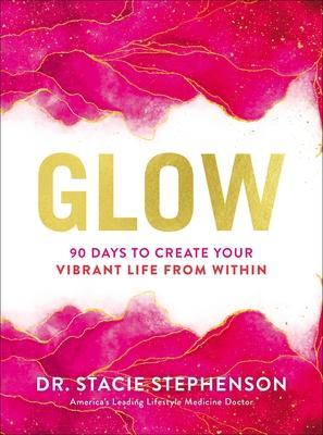 Glow: 90 Days to Create Your Vibrant Life from Within - Stacie Stephenson Dc Cns