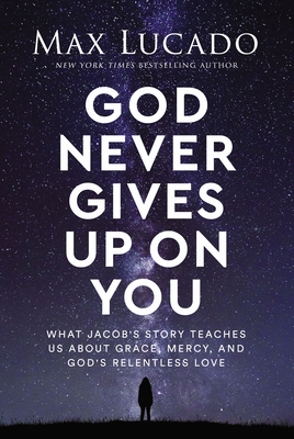 God Never Gives Up on You: What Jacob's Story Teaches Us about Grace, Mercy, and God's Relentless Love - Max Lucado