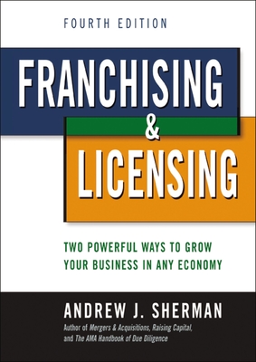 Franchising and Licensing: Two Powerful Ways to Grow Your Business in Any Economy - Andrew Sherman