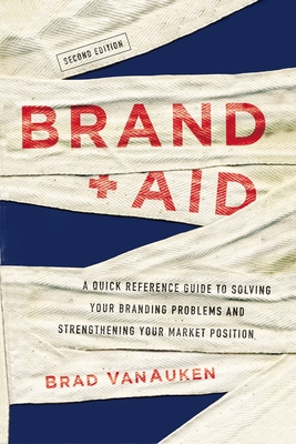 Brand Aid: A Quick Reference Guide to Solving Your Branding Problems and Strengthening Your Market Position - Brad Vanauken