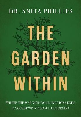 The Garden Within: Where the War with Your Emotions Ends and Your Most Powerful Life Begins - Anita Phillips