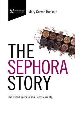 The Sephora Story: The Retail Success You Can't Makeup - Mary Curran Hackett