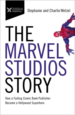 The Marvel Studios Story: How a Failing Comic Book Publisher Became a Hollywood Superhero - Charlie Wetzel