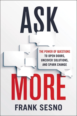 Ask More: The Power of Questions to Open Doors, Uncover Solutions, and Spark Change - Frank Sesno