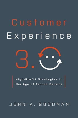 Customer Experience 3.0: High-Profit Strategies in the Age of Techno Service - John Goodman