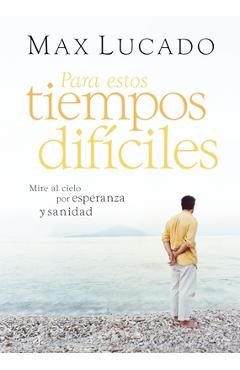 Coperta cărții 'Para Estos Tiempos Difíciles: Mire Al Cielo Por Esperanza Y Sanidad - Max Lucado'