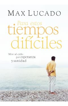 Para Estos Tiempos Difíciles: Mire Al Cielo Por Esperanza Y Sanidad - Max Lucado