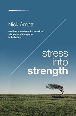 Stress Into Strength: Resilience Routines for Warriors, Wimps, and Everyone in Between - Nick Arnett