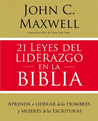 21 Leyes del Liderazgo En La Biblia: Aprenda a Liderar de Los Hombres Y Mujeres de Las Escrituras - John C. Maxwell