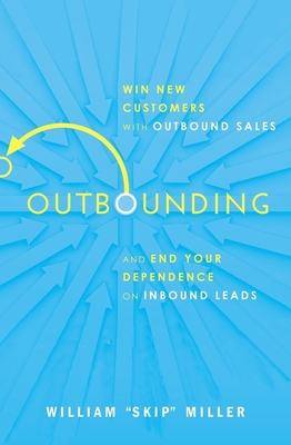 Outbounding: Win New Customers with Outbound Sales and End Your Dependence on Inbound Leads - William Miller