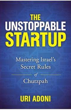 Coperta cărții 'The Unstoppable Startup: Mastering Israel's Secret Rules of Chutzpah - Uri Adoni'