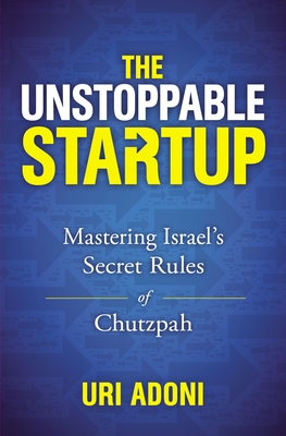 The Unstoppable Startup: Mastering Israel's Secret Rules of Chutzpah - Uri Adoni