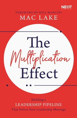 The Multiplication Effect: Building a Leadership Pipeline That Solves Your Leadership Shortage - Mac Lake