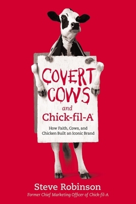 Covert Cows and Chick-Fil-A: How Faith, Cows, and Chicken Built an Iconic Brand - Steve Robinson