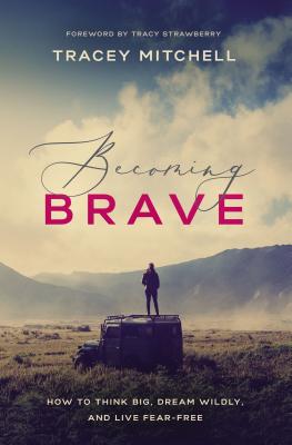Becoming Brave: How to Think Big, Dream Wildly, and Live Fear-Free - Tracey Mitchell