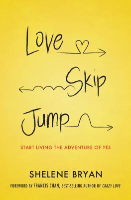 Love, Skip, Jump: Start Living the Adventure of Yes - Shelene Bryan