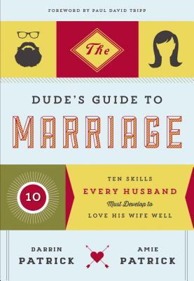 The Dude's Guide to Marriage: Ten Skills Every Husband Must Develop to Love His Wife Well - Darrin Patrick