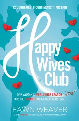 Happy Wives Club: One Woman's Worldwide Search for the Secrets of a Great Marriage - Fawn Weaver
