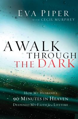 A Walk Through the Dark: How My Husband's 90 Minutes in Heaven Deepened My Faith for a Lifetime - Eva Piper