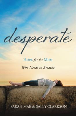 Desperate: Hope for the Mom Who Needs to Breathe - Sarah Mae
