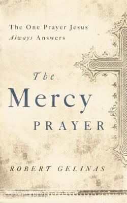 The Mercy Prayer: The One Prayer Jesus Always Answers - Robert Gelinas