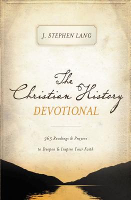 The Christian History Devotional: 365 Readings and Prayers to Deepen and Inspire Your Faith - J. Stephen Lang