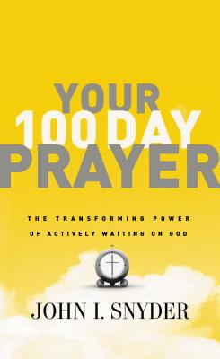 Your 100 Day Prayer: The Transforming Power of Actively Waiting on God - John I. Snyder