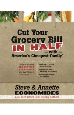 Cut Your Grocery Bill in Half with America's Cheapest Family: Includes So Many Innovative Strategies You Won't Have to Cut Coupons - Steve Economides
