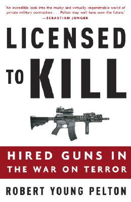 Licensed to Kill: Hired Guns in the War on Terror - Robert Young Pelton