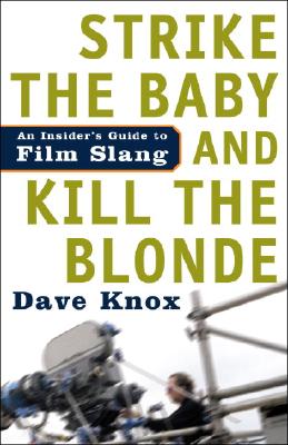 Strike the Baby and Kill the Blonde: An Insider's Guide to Film Slang - Dave Knox