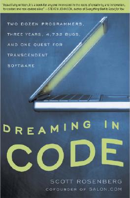 Dreaming in Code: Two Dozen Programmers, Three Years, 4,732 Bugs, and One Quest for Transcendent Software - Scott Rosenberg