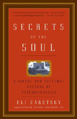 Secrets of the Soul: A Social and Cultural History of Psychoanalysis - Eli Zaretsky