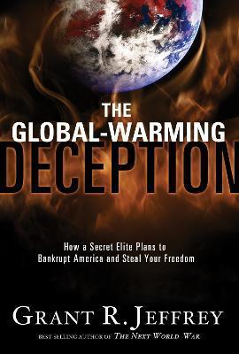 The Global-Warming Deception: How a Secret Elite Plans to Bankrupt America and Steal Your Freedom - Grant R. Jeffrey