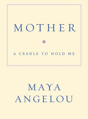 Mother: A Cradle to Hold Me - Maya Angelou
