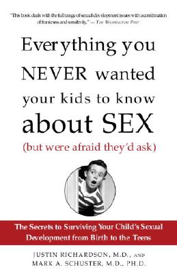 Everything You Never Wanted Your Kids to Know about Sex (But Were Afraid They'd Ask): The Secrets to Surviving Your Child's Sexual Development from Bi - Justin Richardson