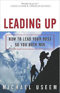 Coperta cărții 'Leading Up: How to Lead Your Boss So You Both Win - Michael Useem'