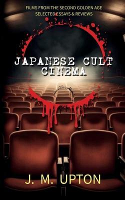 Japanese Cult Cinema: Films From the Second Golden Age Selected Essays & Reviews - Jennifer Upton