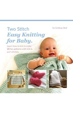 Two Stitch Easy Knitting for Baby: Learn how to knit & make 20 fun patterns with knit & purl stitches. - Lindsay Veal