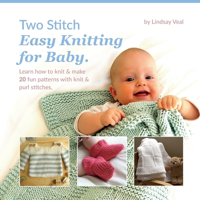 Two Stitch Easy Knitting for Baby: Learn how to knit & make 20 fun patterns with knit & purl stitches. - Lindsay Veal