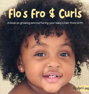 Flo's Fro and Curls: A Book on Growing and Nurturing Your Baby's Hair From Birth - April Laugh